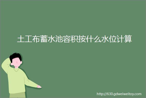 土工布蓄水池容积按什么水位计算